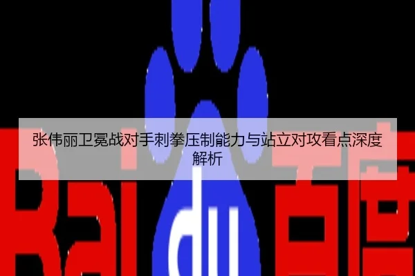 张伟丽卫冕战对手刺拳压制能力与站立对攻看点深度解析