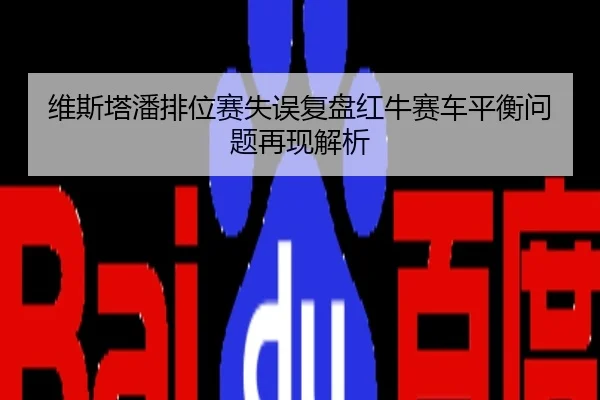 维斯塔潘排位赛失误复盘红牛赛车平衡问题再现解析