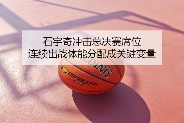 石宇奇冲击总决赛席位 连续出战体能分配成关键变量