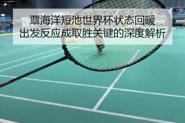 覃海洋短池世界杯状态回暖 出发反应成取胜关键的深度解析